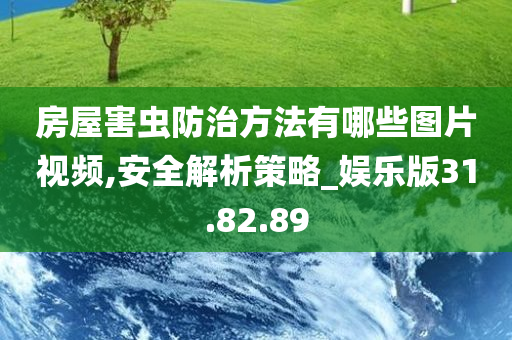 房屋害虫防治方法有哪些图片视频,安全解析策略_娱乐版31.82.89