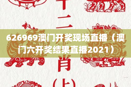 626969澳门开奖现场直播（澳门六开奖结果直播2021）