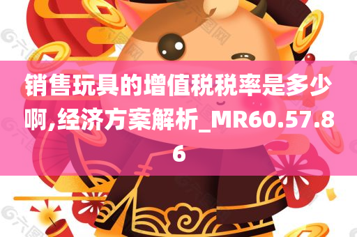 销售玩具的增值税税率是多少啊,经济方案解析_MR60.57.86