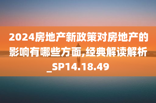 2024房地产新政策对房地产的影响有哪些方面,经典解读解析_SP14.18.49