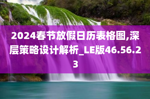 2024春节放假日历表格图,深层策略设计解析_LE版46.56.23