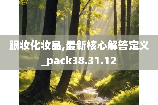 跟妆化妆品,最新核心解答定义_pack38.31.12