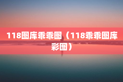 118图库乖乖图（118乖乖图库彩图）