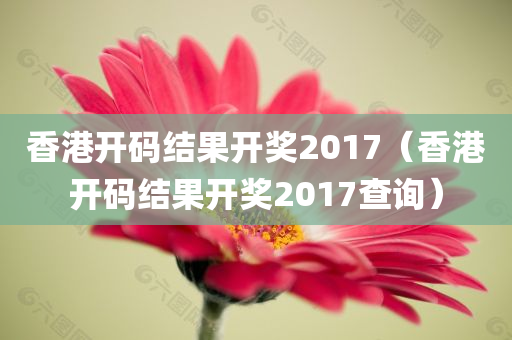 香港开码结果开奖2017（香港开码结果开奖2017查询）