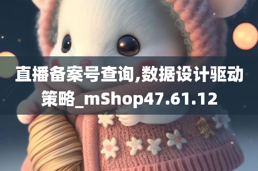 直播备案号查询,数据设计驱动策略_mShop47.61.12