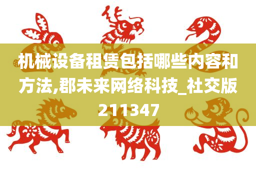 机械设备租赁包括哪些内容和方法,郡未来网络科技_社交版211347