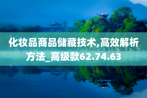 化妆品商品储藏技术,高效解析方法_高级款62.74.63