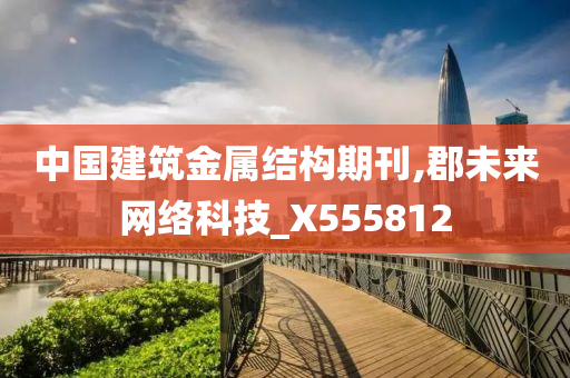 中国建筑金属结构期刊,郡未来网络科技_X555812