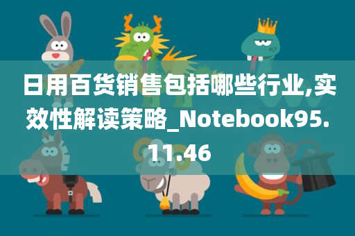 日用百货销售包括哪些行业,实效性解读策略_Notebook95.11.46