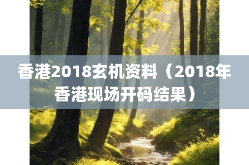 香港2018玄机资料（2018年香港现场开码结果）