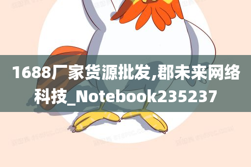 1688厂家货源批发,郡未来网络科技_Notebook235237