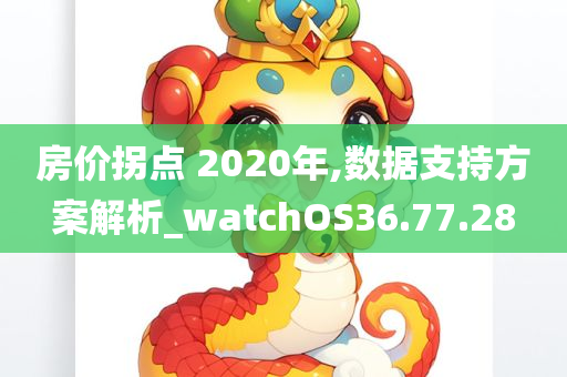 房价拐点 2020年,数据支持方案解析_watchOS36.77.28