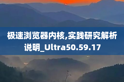 极速浏览器内核,实践研究解析说明_Ultra50.59.17