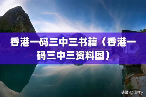 香港一码三中三书籍（香港一码三中三资料图）