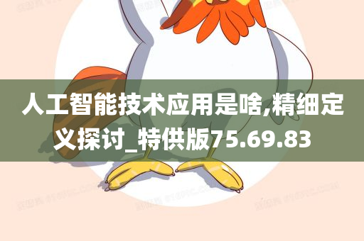 人工智能技术应用是啥,精细定义探讨_特供版75.69.83