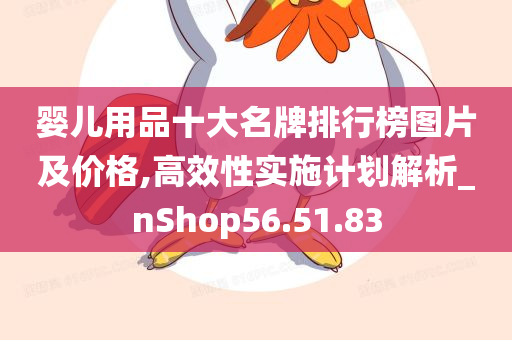 婴儿用品十大名牌排行榜图片及价格,高效性实施计划解析_nShop56.51.83