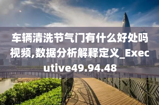 车辆清洗节气门有什么好处吗视频,数据分析解释定义_Executive49.94.48