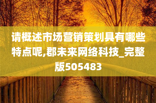 请概述市场营销策划具有哪些特点呢,郡未来网络科技_完整版505483