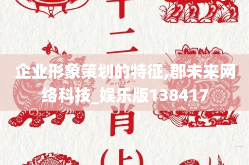 企业形象策划的特征,郡未来网络科技_娱乐版138417