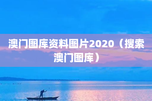 澳门图库资料图片2020（搜索澳门图库）