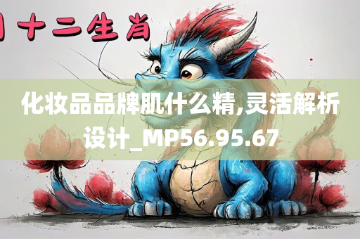 化妆品品牌肌什么精,灵活解析设计_MP56.95.67