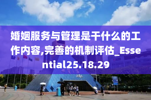 婚姻服务与管理是干什么的工作内容,完善的机制评估_Essential25.18.29