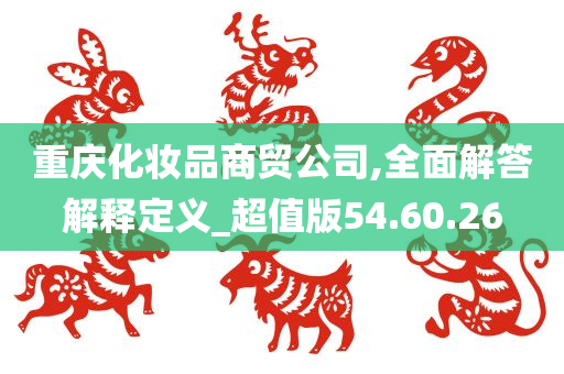 重庆化妆品商贸公司,全面解答解释定义_超值版54.60.26