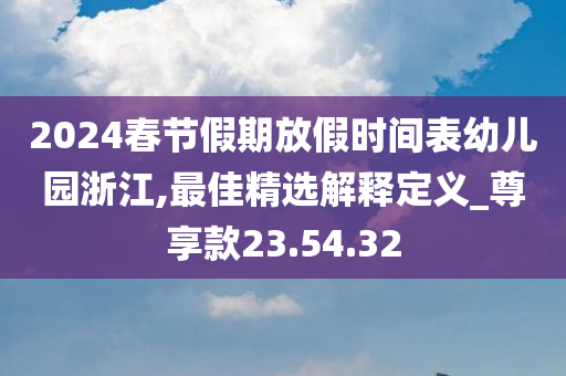 2024春节假期放假时间表幼儿园浙江,最佳精选解释定义_尊享款23.54.32