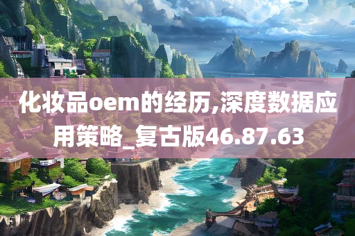 化妆品oem的经历,深度数据应用策略_复古版46.87.63