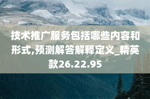 技术推广服务包括哪些内容和形式,预测解答解释定义_精英款26.22.95