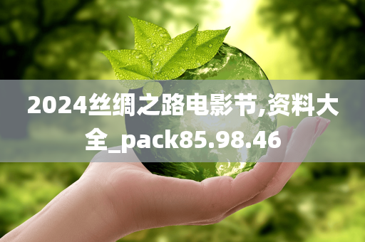 2024丝绸之路电影节,资料大全_pack85.98.46