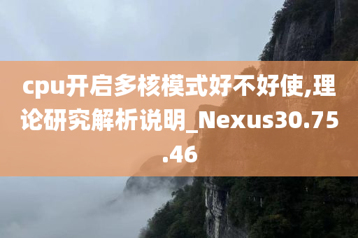 cpu开启多核模式好不好使,理论研究解析说明_Nexus30.75.46