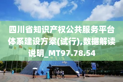 四川省知识产权公共服务平台体系建设方案(试行),数据解读说明_MT97.78.54