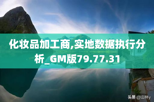 化妆品加工商,实地数据执行分析_GM版79.77.31