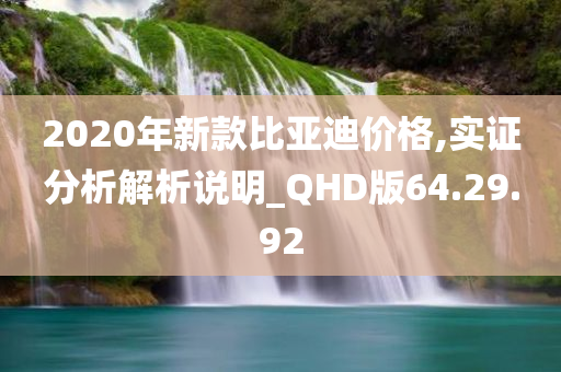 2020年新款比亚迪价格,实证分析解析说明_QHD版64.29.92