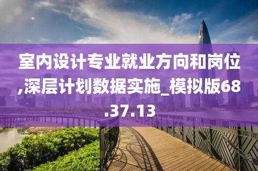 室内设计专业就业方向和岗位,深层计划数据实施_模拟版68.37.13