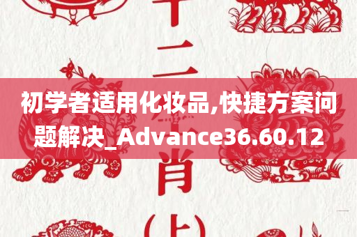 初学者适用化妆品,快捷方案问题解决_Advance36.60.12