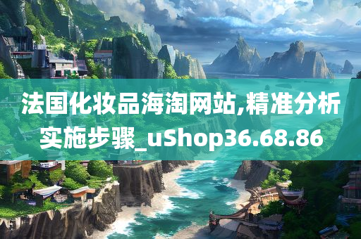 法国化妆品海淘网站,精准分析实施步骤_uShop36.68.86