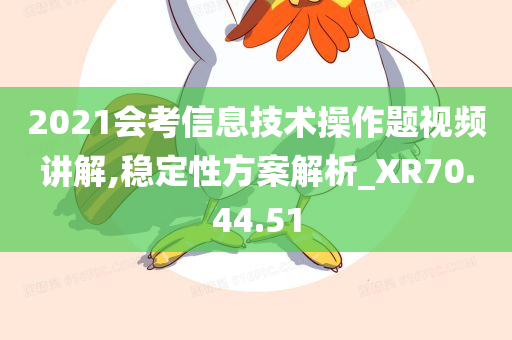 2021会考信息技术操作题视频讲解,稳定性方案解析_XR70.44.51