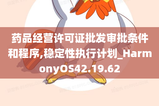 药品经营许可证批发审批条件和程序,稳定性执行计划_HarmonyOS42.19.62