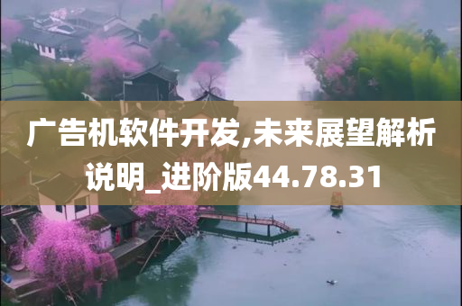 广告机软件开发,未来展望解析说明_进阶版44.78.31