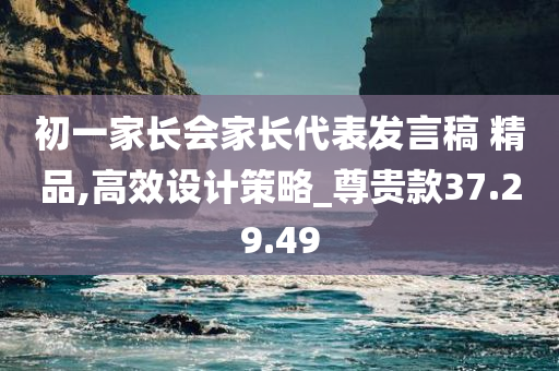 初一家长会家长代表发言稿 精品,高效设计策略_尊贵款37.29.49