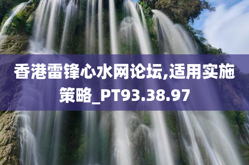 香港雷锋心水网论坛,适用实施策略_PT93.38.97