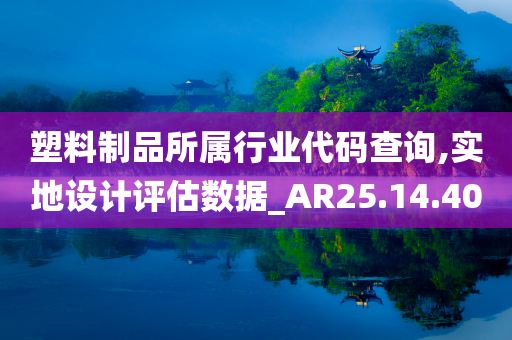 塑料制品所属行业代码查询,实地设计评估数据_AR25.14.40