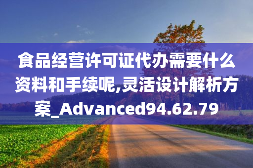 食品经营许可证代办需要什么资料和手续呢,灵活设计解析方案_Advanced94.62.79