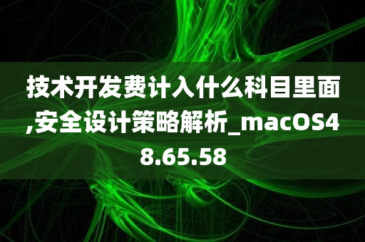 技术开发费计入什么科目里面,安全设计策略解析_macOS48.65.58