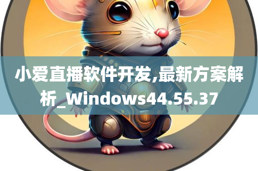 小爱直播软件开发,最新方案解析_Windows44.55.37