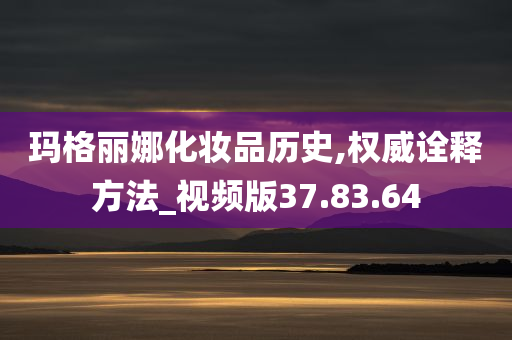 玛格丽娜化妆品历史,权威诠释方法_视频版37.83.64