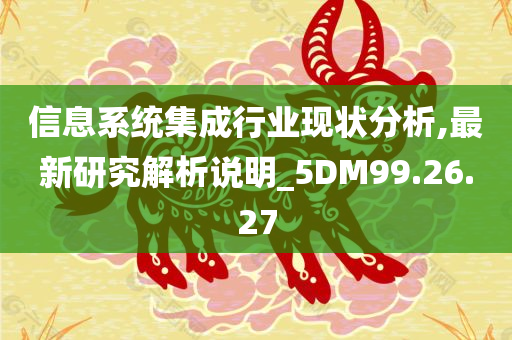 信息系统集成行业现状分析,最新研究解析说明_5DM99.26.27