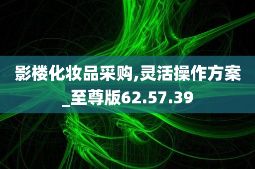 影楼化妆品采购,灵活操作方案_至尊版62.57.39